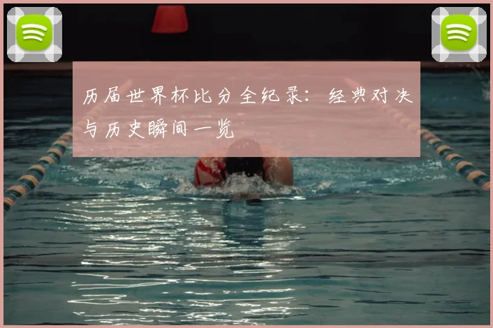 历届世界杯比分全纪录:经典对决与历史瞬间一览