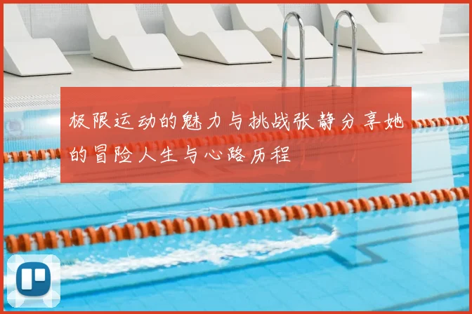 极限运动的魅力与挑战张静分享她的冒险人生与心路历程