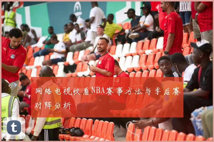 网络电视收看NBA赛事方法与季后赛对阵分析