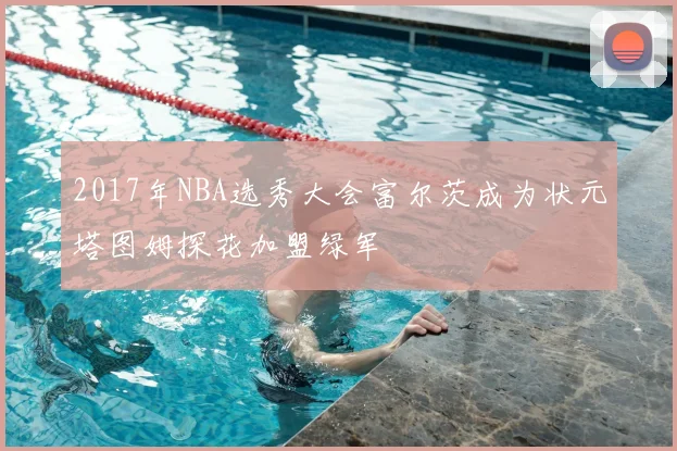 2017年NBA选秀大会富尔茨成为状元塔图姆探花加盟绿军