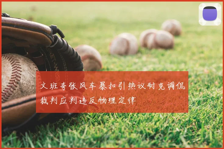 文班夸张风车暴扣引热议耐克调侃裁判应判违反物理定律