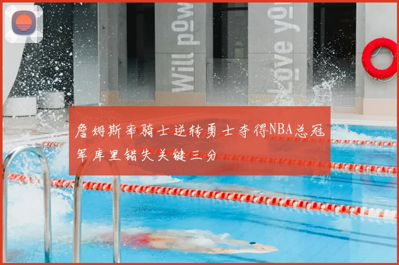 詹姆斯率骑士逆转勇士夺得NBA总冠军库里错失关键三分