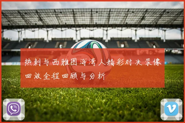 热刺与西雅图海湾人精彩对决录像回放全程回顾与分析