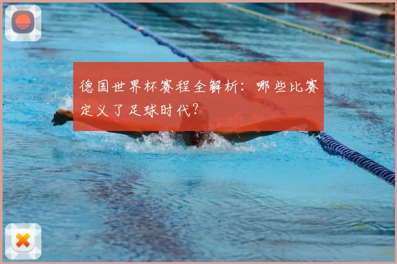 德国世界杯赛程全解析:哪些比赛定义了足球时代?
