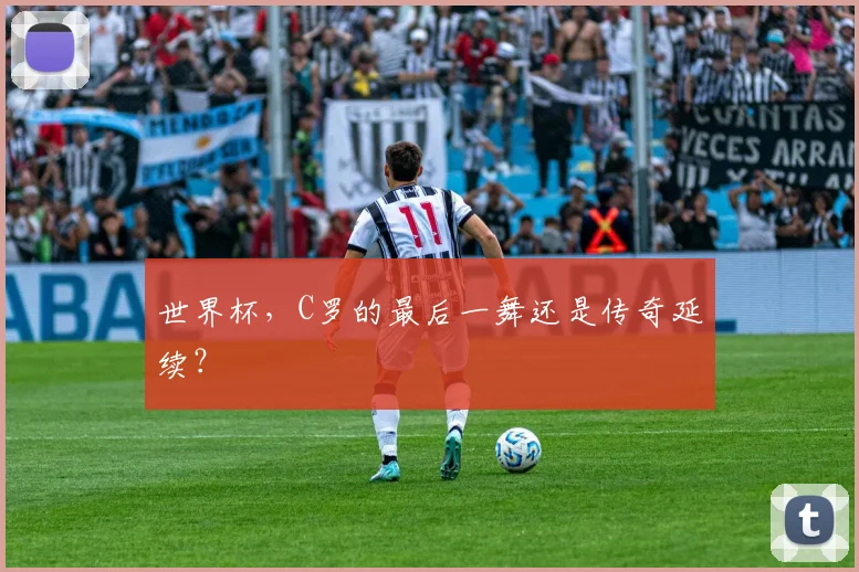 世界杯,C罗的最后一舞还是传奇延续?