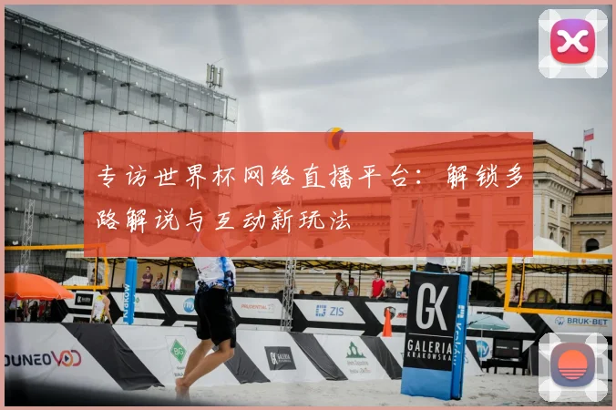 专访世界杯网络直播平台：解锁多路解说与互动新玩法
