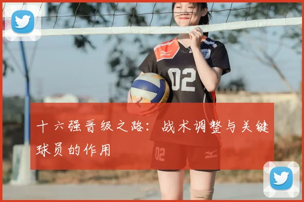 十六强晋级之路:战术调整与关键球员的作用