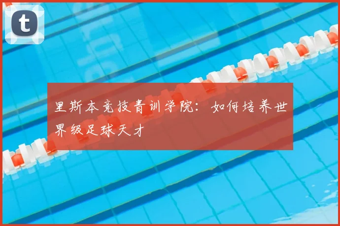里斯本竞技青训学院:如何培养世界级足球天才