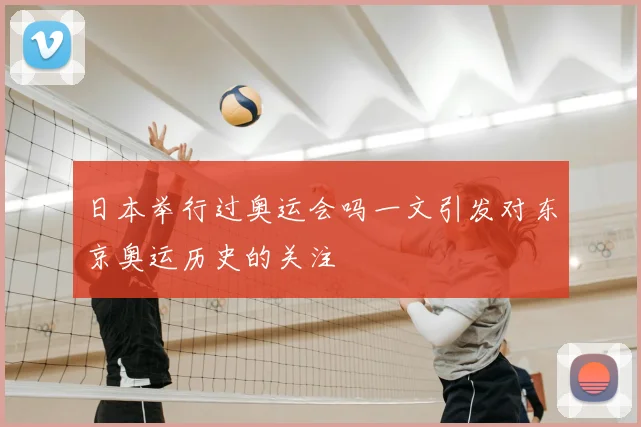 日本举行过奥运会吗一文引发对东京奥运历史的关注