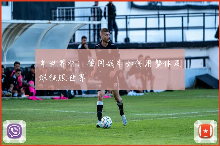 年世界杯:德国战车如何用整体足球征服世界