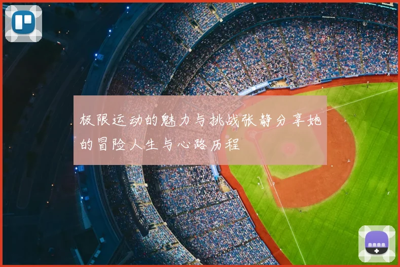 极限运动的魅力与挑战张静分享她的冒险人生与心路历程